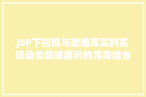 JSP下拉框与数据库实例实现动态数据展示的完美结合  第1张