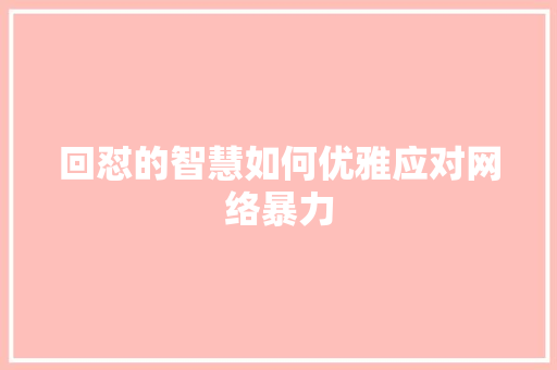 回怼的智慧如何优雅应对网络暴力