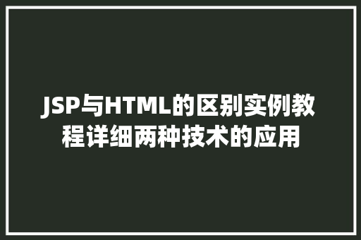 JSP与HTML的区别实例教程详细两种技术的应用  第1张