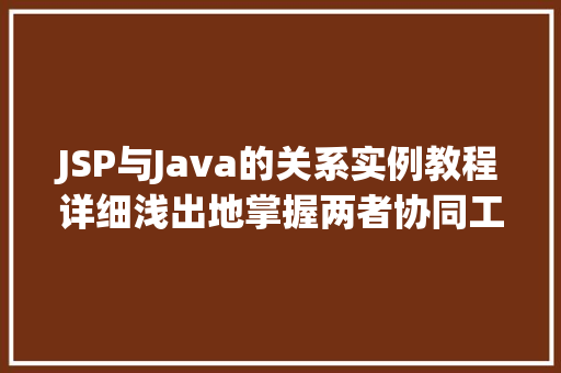 JSP与Java的关系实例教程详细浅出地掌握两者协同工作  第1张