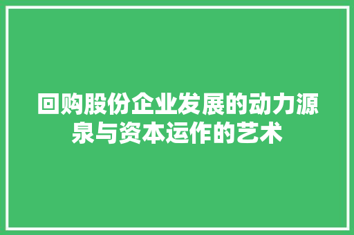 回购股份企业发展的动力源泉与资本运作的艺术