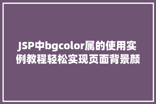 JSP中bgcolor属的使用实例教程轻松实现页面背景颜色设置