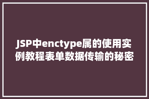JSP中enctype属的使用实例教程表单数据传输的秘密武器