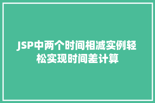 JSP中两个时间相减实例轻松实现时间差计算