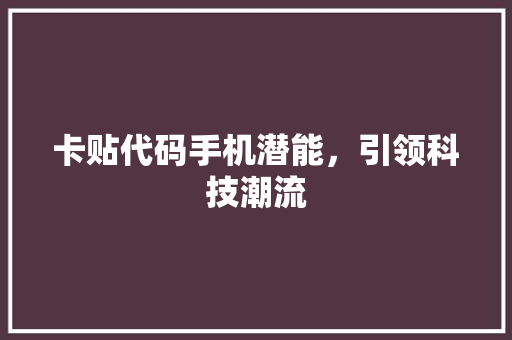 卡贴代码手机潜能，引领科技潮流