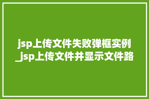jsp上传文件失败弹框实例_jsp上传文件并显示文件路径