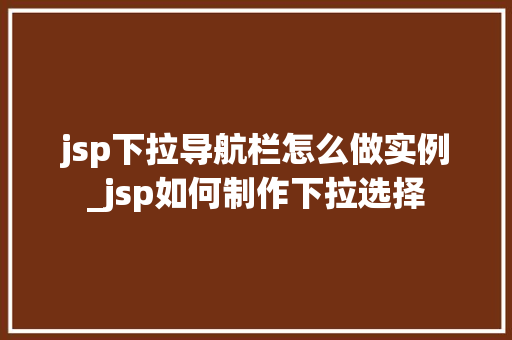 jsp下拉导航栏怎么做实例_jsp如何制作下拉选择