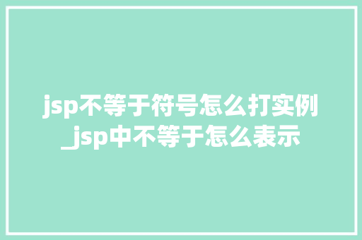 jsp不等于符号怎么打实例_jsp中不等于怎么表示