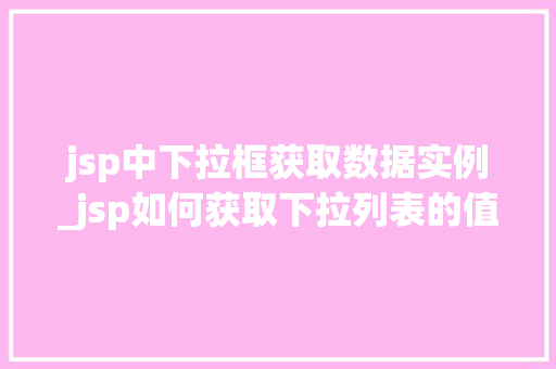 jsp中下拉框获取数据实例_jsp如何获取下拉列表的值