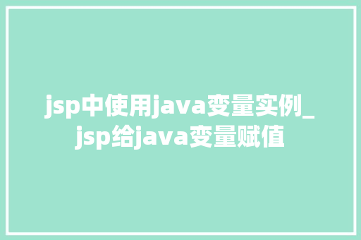 jsp中使用java变量实例_jsp给java变量赋值  第1张