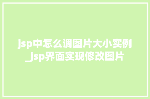 jsp中怎么调图片大小实例_jsp界面实现修改图片