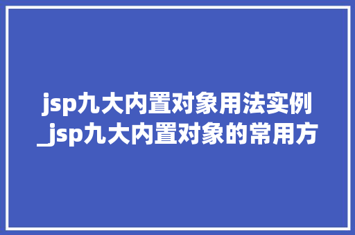 jsp九大内置对象用法实例_jsp九大内置对象的常用方法