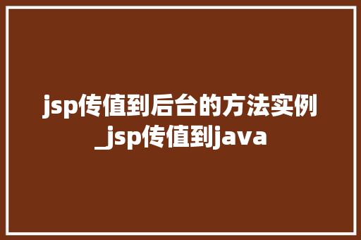 jsp传值到后台的方法实例_jsp传值到java