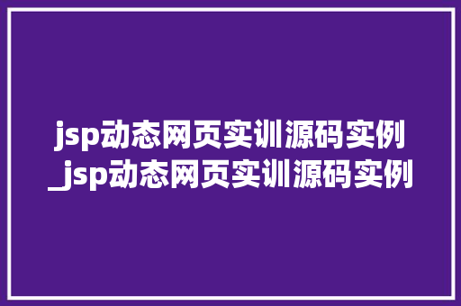 jsp动态网页实训源码实例_jsp动态网页实训源码实例是什么