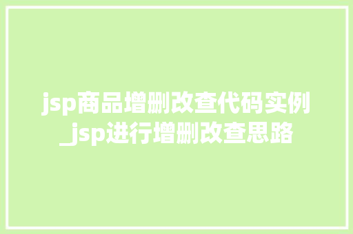jsp商品增删改查代码实例_jsp进行增删改查思路