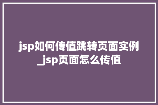 jsp如何传值跳转页面实例_jsp页面怎么传值