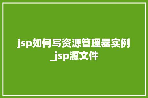 jsp如何写资源管理器实例_jsp源文件