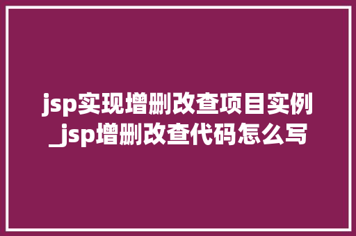 jsp实现增删改查项目实例_jsp增删改查代码怎么写