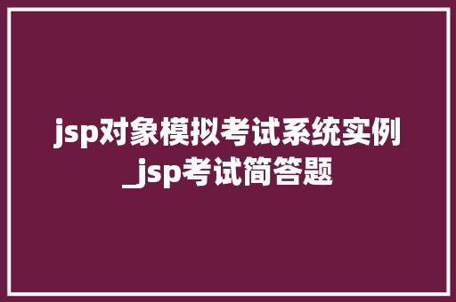 jsp对象模拟考试系统实例_jsp考试简答题
