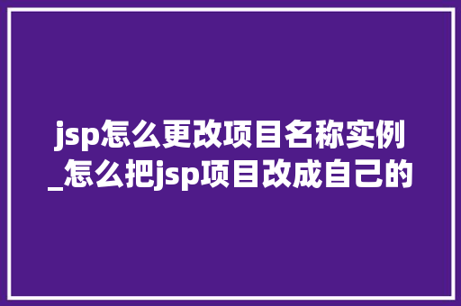 jsp怎么更改项目名称实例_怎么把jsp项目改成自己的