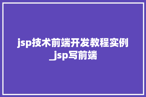 jsp技术前端开发教程实例_jsp写前端 第1张 jsp技术前端开发教程实例_jsp写前端 第1张