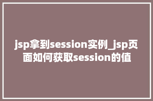 jsp拿到session实例_jsp页面如何获取session的值