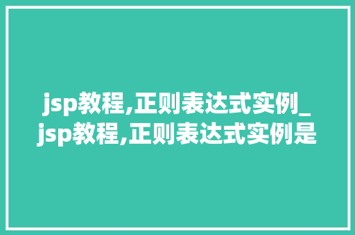 jsp教程,正则表达式实例_jsp教程,正则表达式实例是什么