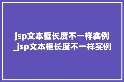 jsp文本框长度不一样实例_jsp文本框长度不一样实例分析