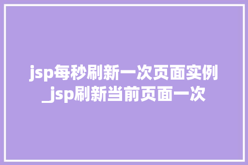 jsp每秒刷新一次页面实例_jsp刷新当前页面一次