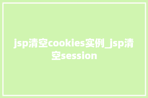 jsp清空cookies实例_jsp清空session