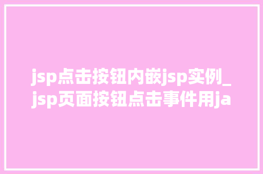 jsp点击按钮内嵌jsp实例_jsp页面按钮点击事件用java