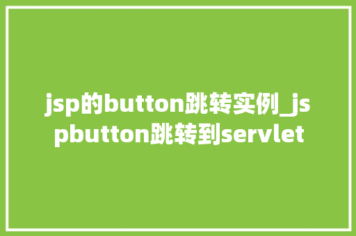 jsp的button跳转实例_jspbutton跳转到servlet