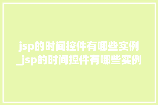 jsp的时间控件有哪些实例_jsp的时间控件有哪些实例和功能