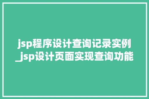 jsp程序设计查询记录实例_jsp设计页面实现查询功能
