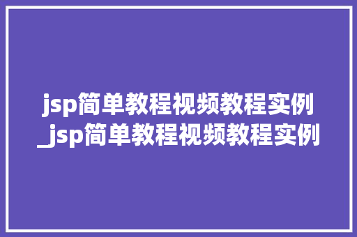 jsp简单教程视频教程实例_jsp简单教程视频教程实例讲解