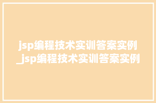 jsp编程技术实训答案实例_jsp编程技术实训答案实例总结