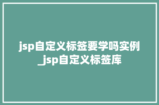 jsp自定义标签要学吗实例_jsp自定义标签库