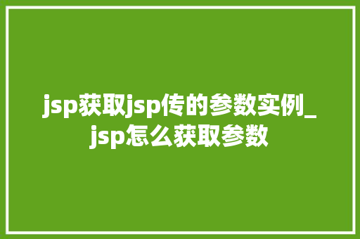 jsp获取jsp传的参数实例_jsp怎么获取参数