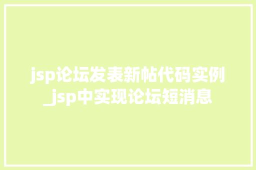 jsp论坛发表新帖代码实例_jsp中实现论坛短消息