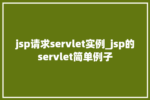 jsp请求servlet实例_jsp的servlet简单例子