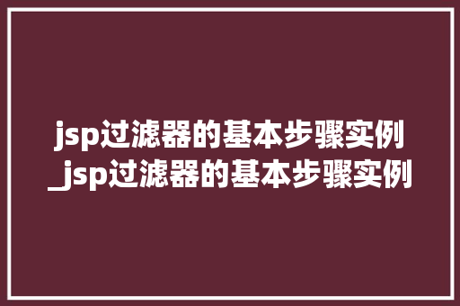 jsp过滤器的基本步骤实例_jsp过滤器的基本步骤实例有哪些
