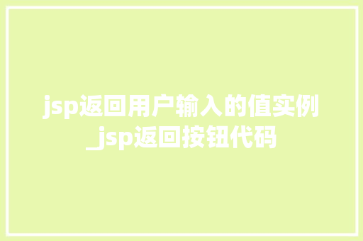 jsp返回用户输入的值实例_jsp返回按钮代码