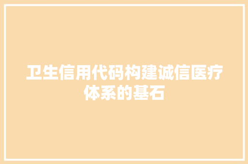 卫生信用代码构建诚信医疗体系的基石