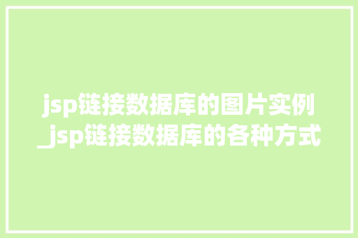jsp链接数据库的图片实例_jsp链接数据库的各种方式以及实现代码