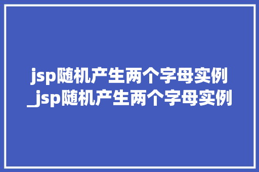 jsp随机产生两个字母实例_jsp随机产生两个字母实例的函数