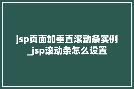 jsp页面加垂直滚动条实例_jsp滚动条怎么设置
