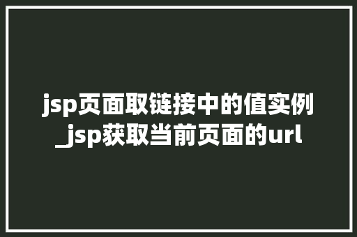 jsp页面取链接中的值实例_jsp获取当前页面的url