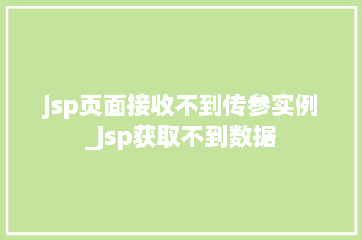 jsp页面接收不到传参实例_jsp获取不到数据  第1张