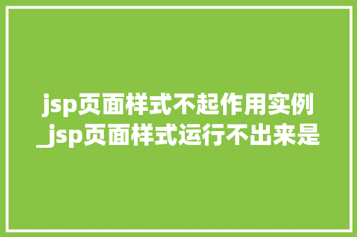 jsp页面样式不起作用实例_jsp页面样式运行不出来是怎么回事