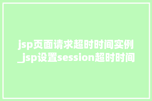 jsp页面请求超时时间实例_jsp设置session超时时间